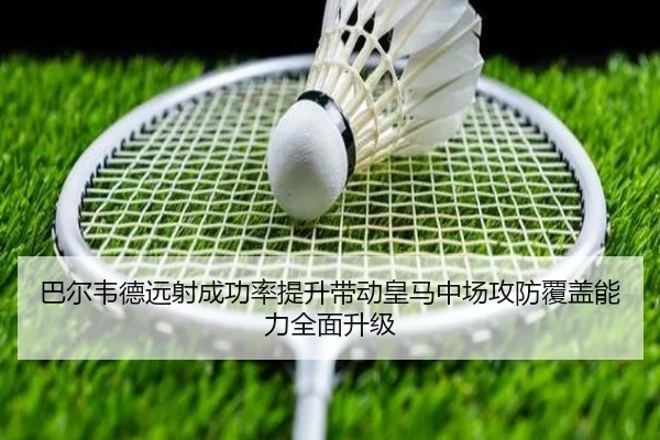 巴尔韦德远射成功率提升带动皇马中场攻防覆盖能力全面升级