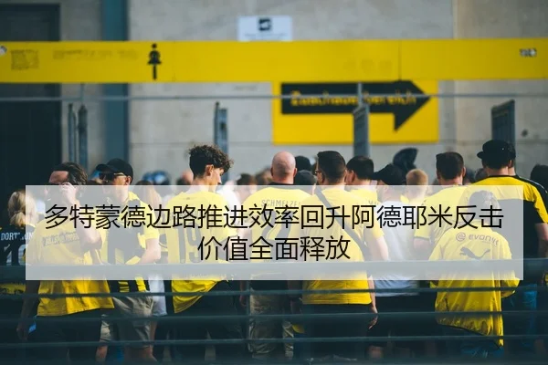 多特蒙德边路推进效率回升阿德耶米反击价值全面释放