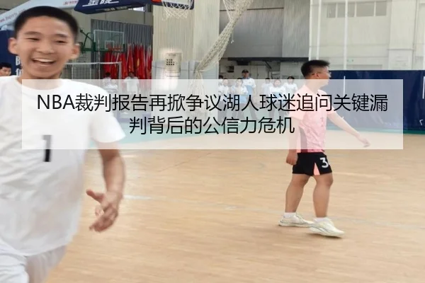 NBA裁判报告再掀争议湖人球迷追问关键漏判背后的公信力危机