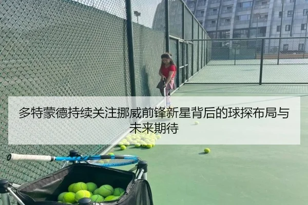多特蒙德持续关注挪威前锋新星背后的球探布局与未来期待